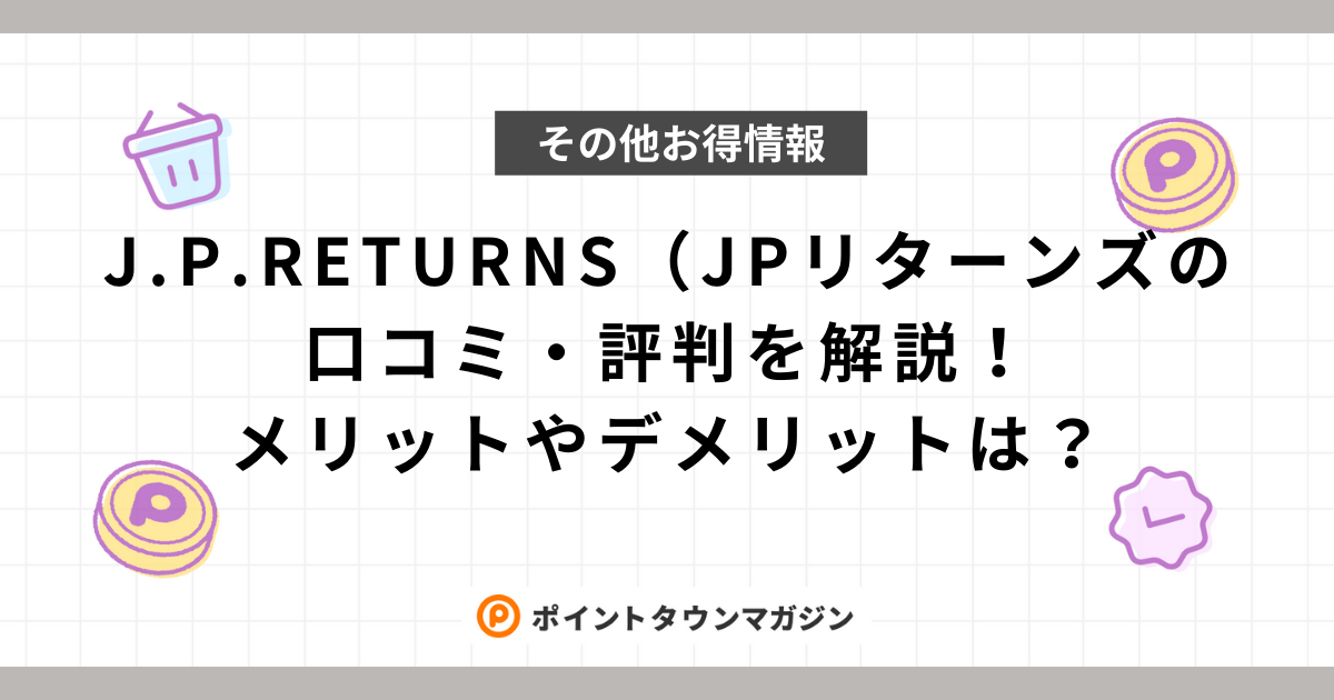 J.P.RETURNS（JPリターンズ）の口コミ・評判を解説！メリットやデメリットは？ -