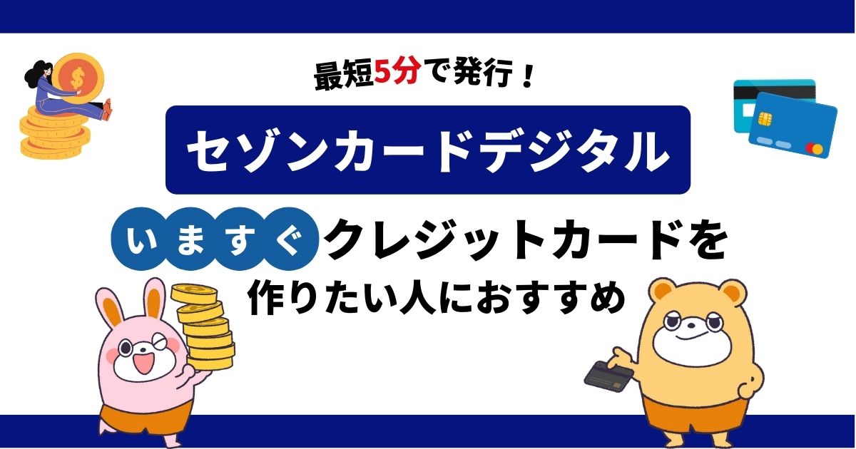 【最短5分で発行】セゾンカードデジタル（​​SAISON CARD Digital）は今すぐクレジットカードを作りたい人におすすめ！ -