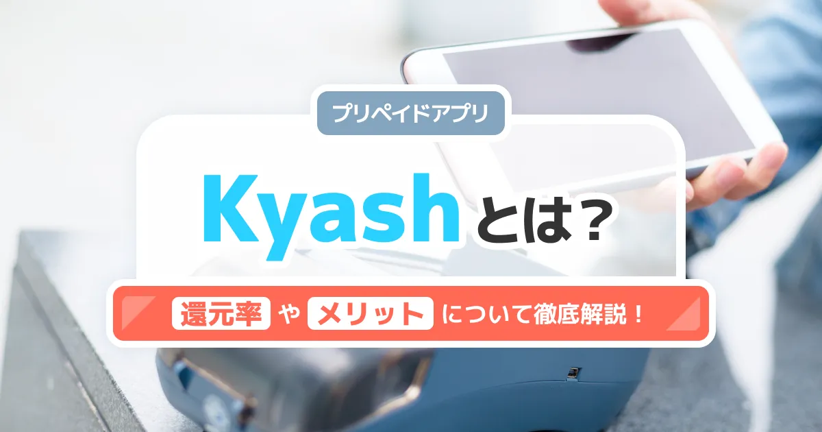 Kyashとは？ポイント還元率やメリットを解説！おすすめのクレジットカードも -