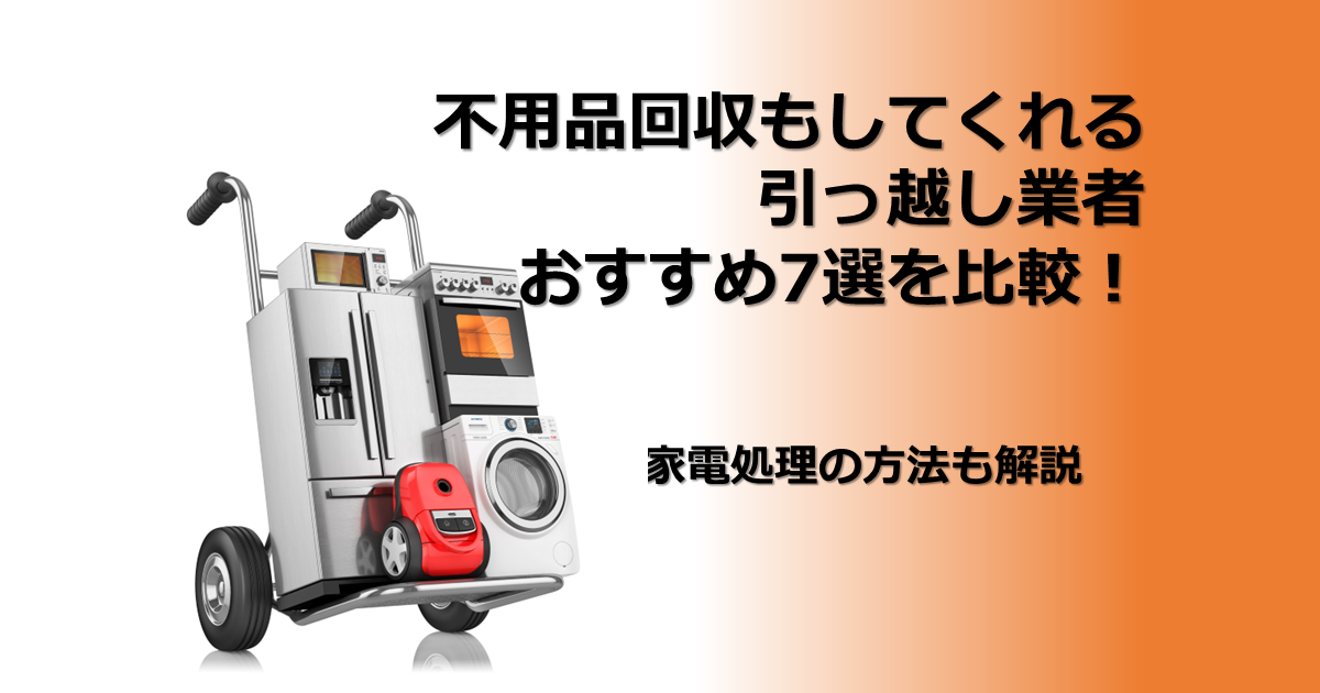 不用品回収もしてくれる引っ越し業者おすすめ7選を比較！家電処理の方法も解説 -