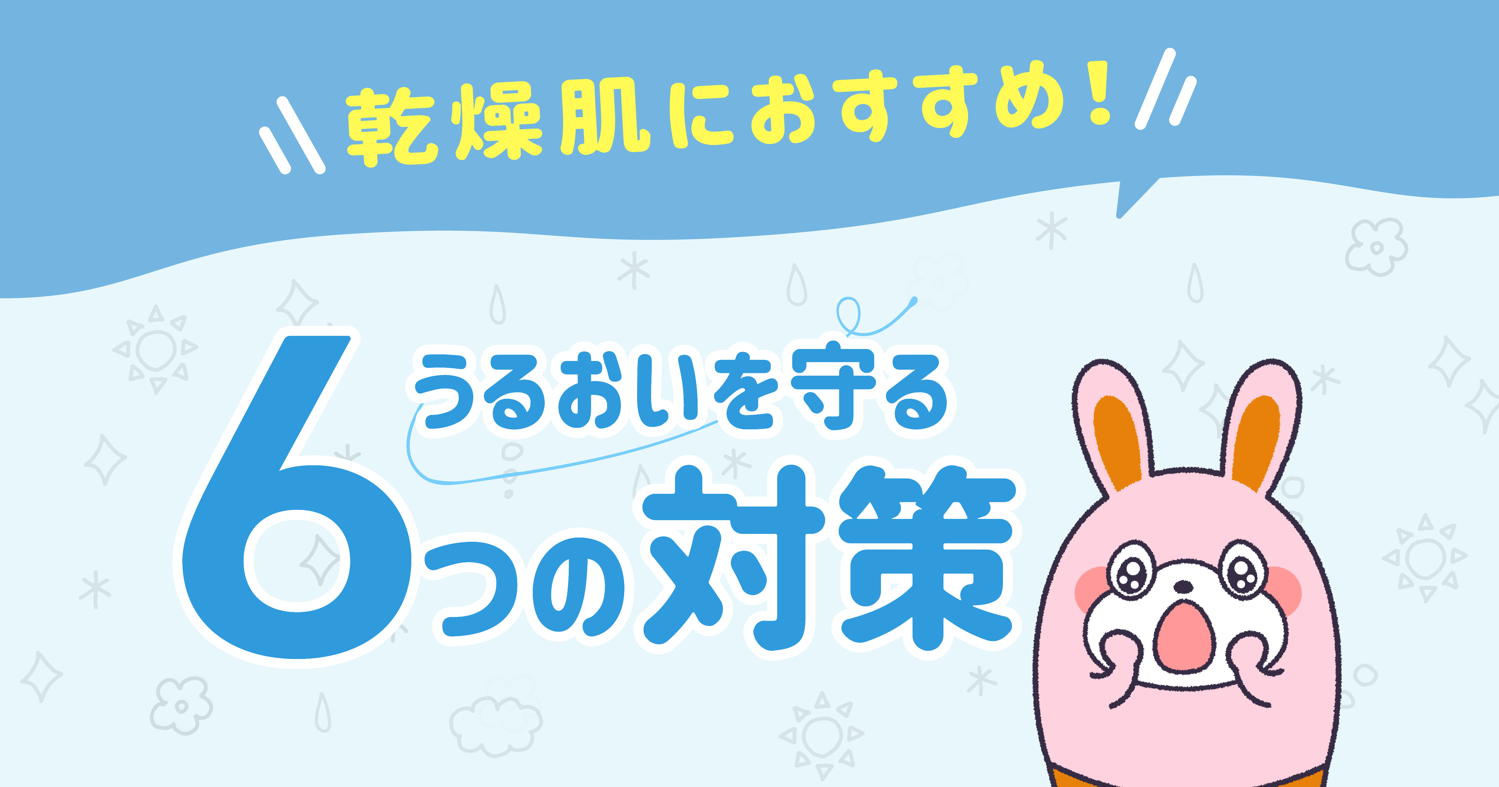 乾燥肌におすすめの対策は？うるおいを守る6つの対策を解説 -