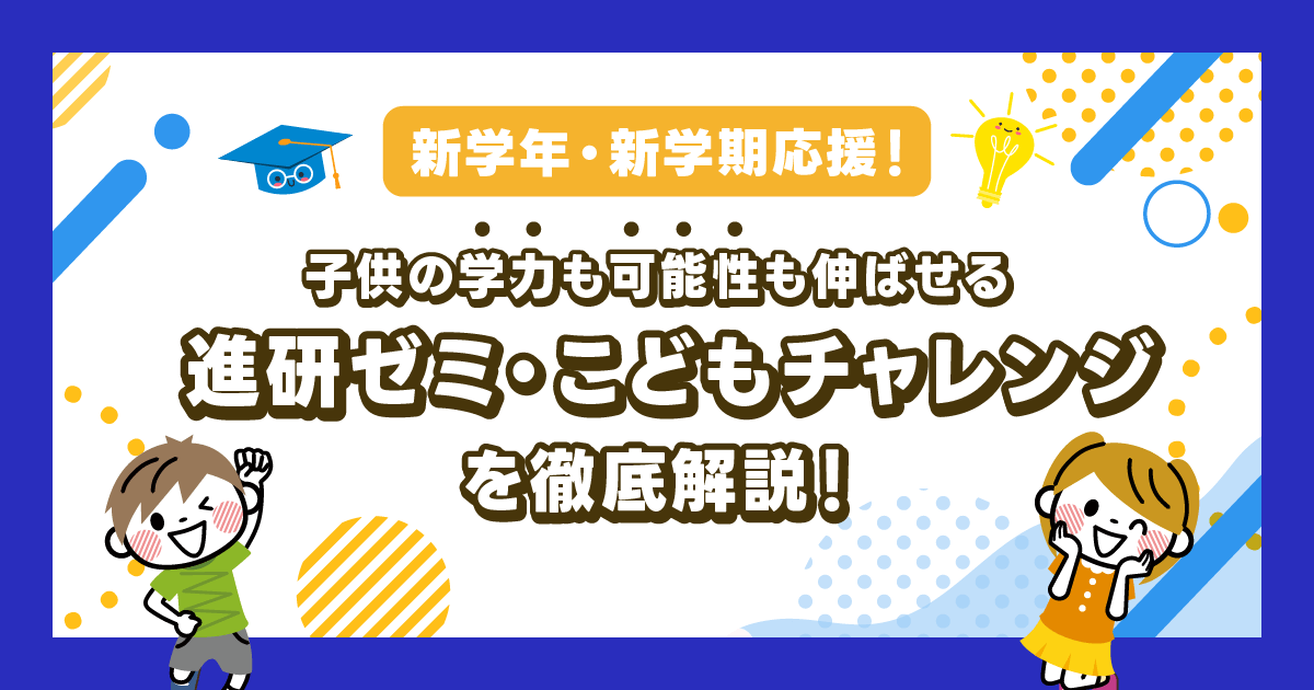 新学・新学期応援！子供の学力も可能性も伸ばせる進研ゼミ・こどもちゃれんじを徹底解説！ -