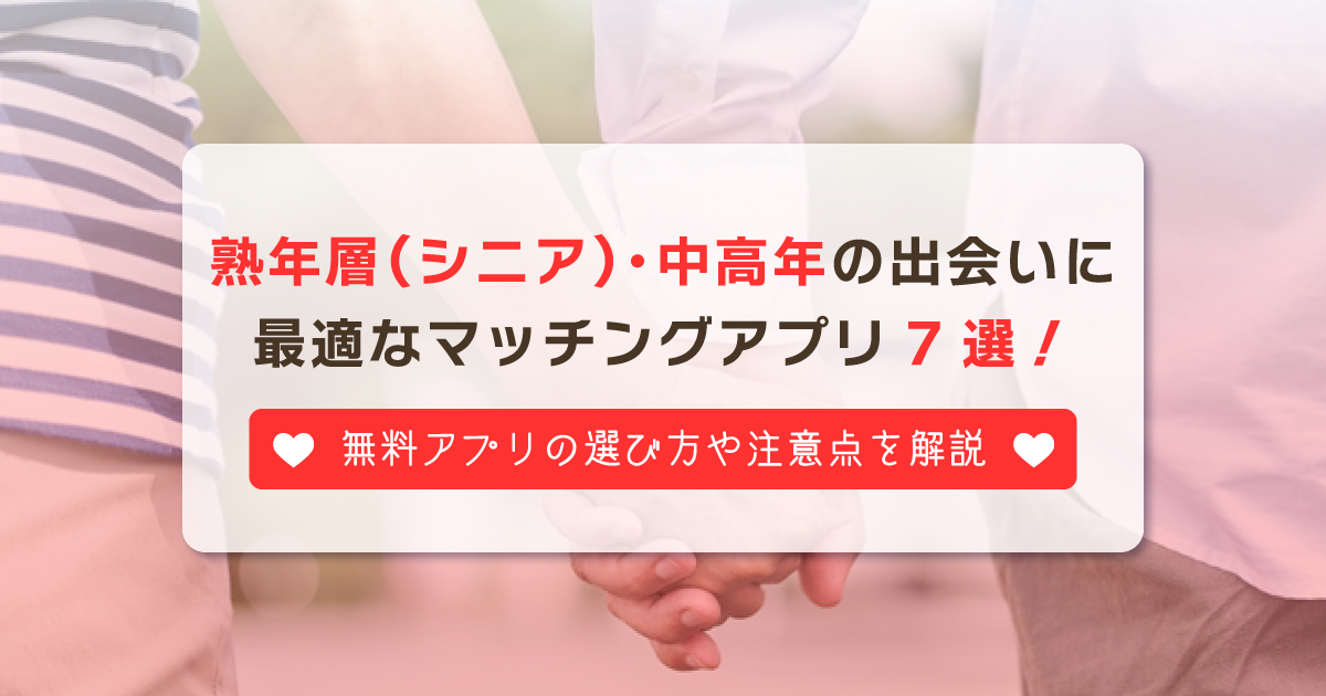 熟年層(シニア)・中高年の出会いにおすすめマッチングアプリ7選！無料の選び方と注意点も解説 -