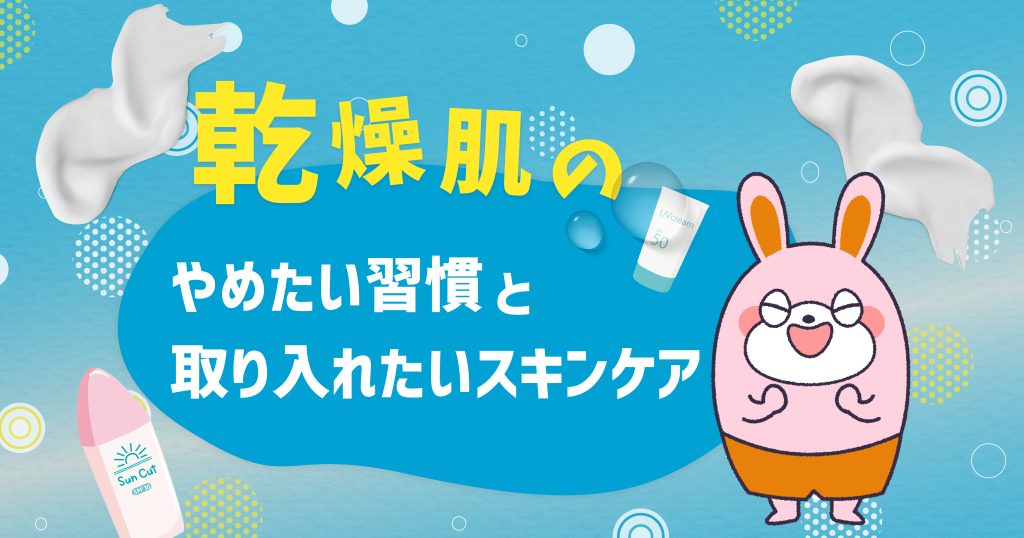 乾燥肌がやめたい習慣と取り入れたいスキンケア -