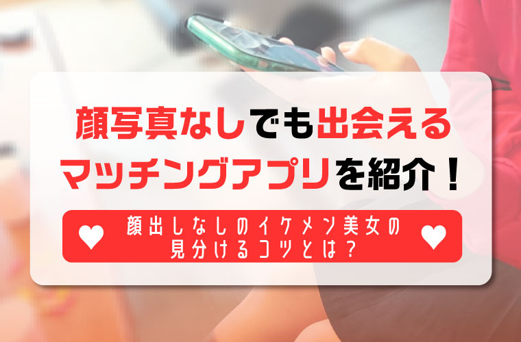 顔写真なしでも出会えるマッチングアプリ5選！顔出しなしのイケメン美女の見分けるコツとは？ -