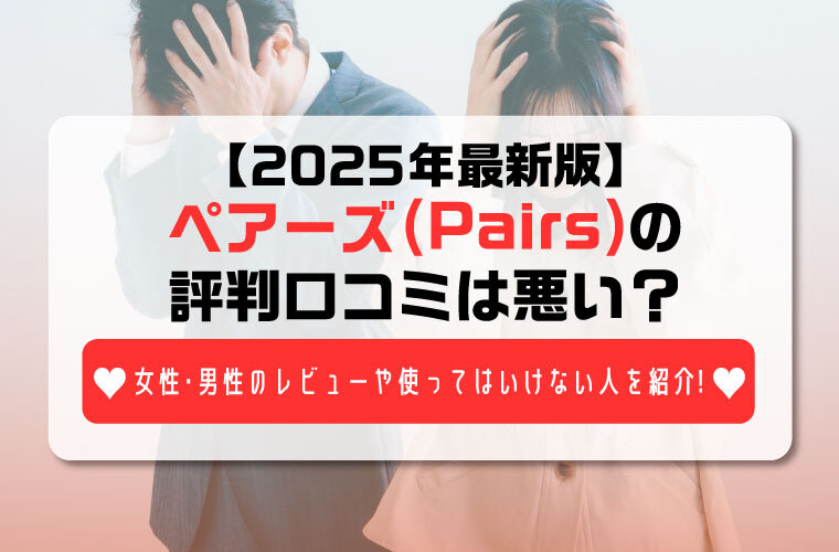 【2025年最新版】ペアーズ(Pairs)の評判口コミは悪い？女性・男性のレビューや使ってはいけない人を紹介！ -